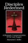 Disciples Redeemed: A Dramatic Commemoration Of The Last Supper By Raymond I. Keffer Cover Image