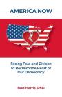 America Now: Facing Fear and Division to Reclaim the Heart of Our Democracy By Bud Harris Cover Image
