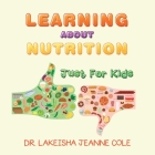 Learning About Nutrition: Just for Kids By Lakeisha Jeanne Cole Cover Image