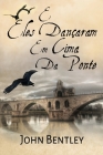 E Eles Dançaram Em Cima Da Ponte: Uma Novela De Avignon Medieval By John Bentley Cover Image