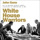 White House Warriors Lib/E: How the National Security Council Transformed the American Way of War By John Gans, David Marantz (Read by) Cover Image