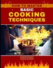 How to Master Basic Cooking Techniques By Comfort Matthews Cover Image