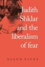 Judith Shklar and the Liberalism of Fear By Allyn Fives Cover Image