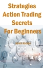 Strategies Action Trading Secrets For Beginners: Guide to Stocks, Forex, Options, Futures, Risk Management and Swing Trading. Be a Smart Trader, Boost By Denis Rooms Cover Image