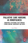 Palliative Care Nursing as Mindfulness: Embodying a Relational Ethic through Strong Emotion, Uncertainty and Death (Routledge Advances in the Medical Humanities) Cover Image