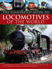Illustrated Guide to Locomotives of the World: A Comprehensive History of Locomotive Technology from the 1950s to the Present Day, Shown in Over 300 P Cover Image