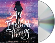 All the Impossible Things By Lindsay Lackey, Samantha Desz (Read by) Cover Image
