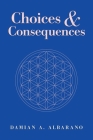 Choices & Consequences By Damian a. Albarano Cover Image