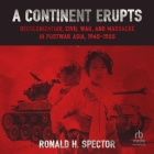 A Continent Erupts: Decolonization, Civil War, and Massacre in Postwar Asia, 1945-1955 By Ronald H. Spector, B. J. Harrison (Read by) Cover Image
