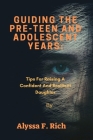 Guiding The Pre-Teen And Adolescent Years: Tips For Raising A Confident And Resilient Daughter By Alyssa F. Rich Cover Image
