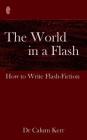 The World in a Flash: How to Write Flash-Fiction By Calum Kerr Cover Image