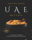 Enticing, Exotic UAE Recipes: A Complete Cookbook of Excellent Emirati Dish Ideas! By Allie Allen Cover Image