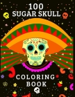 100 Sugar Skull Coloring Book: Coloring Pages Day of the Dead for Adult Relaxation With Modern Beautiful Designs Inspired by Día De Los Muertos Such Cover Image
