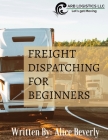 Freight Dispatching For Beginners By Alice Beverly Cover Image