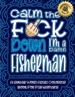 Calm The F*ck Down I'm a fisherman: Swear Word Coloring Book For Adults: Humorous job Cusses, Snarky Comments, Motivating Quotes & Relatable fisherman By Swear Word Coloring Book Cover Image