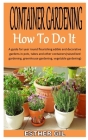Container Gardening How to Do It: A guide for year round flourishing edible and decorative gardens in pots, tubes and other containers(raised bed gard Cover Image