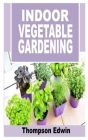 Indoor Vegetable Gardening: Everything you need to know about Indoor Vegetable gardening Cover Image