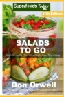 Salads To Go: Over 120 Quick & Easy Gluten Free Low Cholesterol Whole Foods Recipes full of Antioxidants & Phytochemicals Cover Image