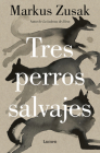 Tres perros salvajes / Three Wild Dogs By Markus Zusak Cover Image