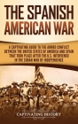 The Spanish-American War: A Captivating Guide to the Armed Conflict Between the United States of America and Spain That Took Place after the U.S Cover Image