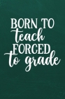 Born to Teach Forced to Grade: Simple teachers gift for under 10 dollars By Teachers Imagining Life Co Cover Image