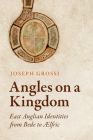 Angles on a Kingdom: East Anglian Identities from Bede to ÆLfric By Joseph Grossi Cover Image