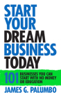 Start Your Dream Business Today: Businesses You Can Start with No Money or Education By James G. Palumbo Cover Image