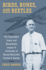 Birds, Bones, and Beetles: The Improbable Career and Remarkable Legacy of University of Kansas Naturalist Charles D. Bunker By Charles H. Warner Cover Image