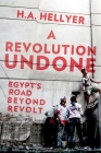 A Revolution Undone: Egypt's Road Beyond Revolt By H. a. Hellyer Cover Image