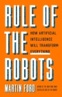 Rule of the Robots: How Artificial Intelligence Will Transform Everything By Martin Ford Cover Image