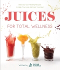 Juices for Total Wellness: Delicious Gut-Healing Recipes to Help You Look and Feel Your Best By Gregory Hagar, Shaviah Copeland Cover Image