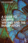 A Guide to Creative Writing and the Imagination By Kris Saknussemm Cover Image