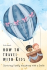 How to Travel with Kids: Surviving Family Vacations with a Smile By Aria Lewis Cover Image