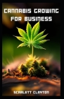 Cannabis Growing for Business: A Comprehensive Guide to Cultivating Success Cover Image