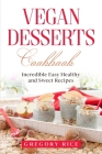 Vegan Desserts Cookbook: Incredible Easy Healthy and Sweet Recipes By Gregory Rice Cover Image