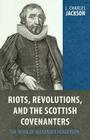 Riots, Revolutions, and the Scottish Covenanters: The Work of Alexander Henderson By L. Charles Jackson Cover Image