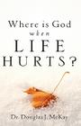 Where Is God When Life Hurts? By Douglas J. McKay Cover Image