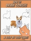 How To Draw Corgis: A Step by Step Drawing Book for drawing cute, adorable and funny Corgis using basic shapes and lines By Sketchpert Press Cover Image