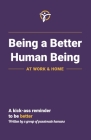 Being a Better Human Being at Work & Home: A Kick-Ass Reminder to Be Better By A. Group of Passionate Humans Cover Image