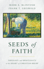 Seeds of Faith: Theology and Spirituality at the Heart of Christian Belief By Mark a. McIntosh, Frank T. Griswold Cover Image