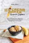 Ice Cream Maker Recipes for Beginners: Quick and Easy Frozen Recipes for Beginners to Make your Favourite Homemade Ice Cream, Gelato, Sherbet, and Fro Cover Image