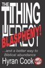The Tithing Blasphemy: ...and a better Biblical way to Abundance. By Hyran Cook Cover Image