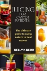 Juicing for Cancer Patients: The ultimate guide to using nature to heal cancer Cover Image