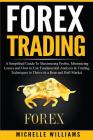 Forex Trading: A Simplified Guide To Maximizing Profits, Minimizing Losses and How to Use Fundamental Analysis & Trading Techniques t By Michelle Williams Cover Image