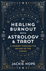 Healing Burnout with Astrology & Tarot: A Journey through the Decans of the Zodiac By Jackie Hope Cover Image