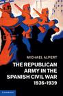 The Republican Army in the Spanish Civil War, 1936 1939 By Michael Alpert Cover Image