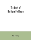 The gods of northern Buddhism: their history, iconography and progressive evolution through the northern Buddhist countries By Alice Getty Cover Image