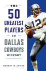 The 50 Greatest Players in Dallas Cowboys History By Robert W. Cohen Cover Image