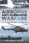 Airborne Anti-Submarine Warfare: From the First World War to the Present Day By Michael E. Glynn Cover Image
