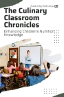 The Culinary Classroom Chronicles: Enhancing Children's Nutrition Knowledge By Chinasa Britta Cover Image
